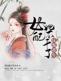 反派重生:女配她不干了/女配重生,这破剧情她不伺候了